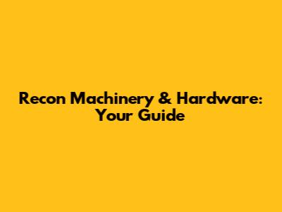 Recon Machinery & Hardware: Your Guide