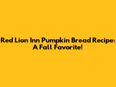Red Lion Inn Pumpkin Bread Recipe: A Fall Favorite!
