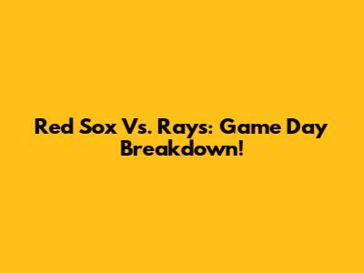 Red Sox Vs. Rays: Game Day Breakdown!