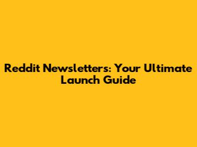 Reddit Newsletters: Your Ultimate Launch Guide