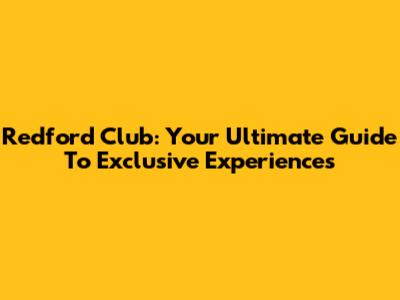 Redford Club: Your Ultimate Guide To Exclusive Experiences