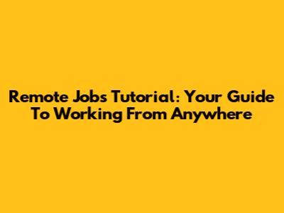Remote Jobs Tutorial: Your Guide To Working From Anywhere