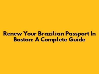 Renew Your Brazilian Passport In Boston: A Complete Guide