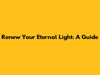 Renew Your Eternal Light: A Guide