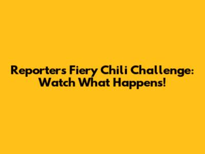 Reporter's Fiery Chili Challenge: Watch What Happens!
