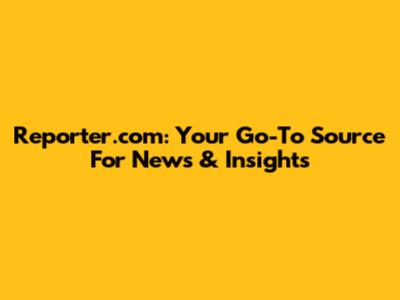 Reporter.com: Your Go-To Source For News & Insights