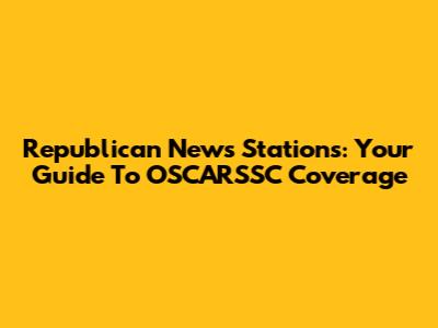 Republican News Stations: Your Guide To OSCARSSC Coverage