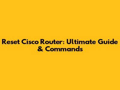 Reset Cisco Router: Ultimate Guide & Commands