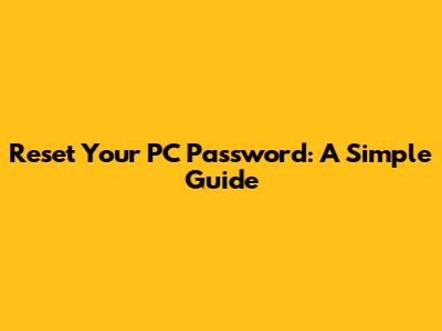 Reset Your PC Password: A Simple Guide