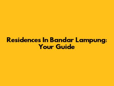 Residences In Bandar Lampung: Your Guide