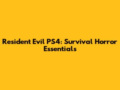 Resident Evil PS4: Survival Horror Essentials