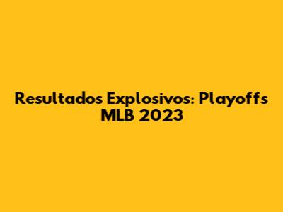 Resultados Explosivos: Playoffs MLB 2023