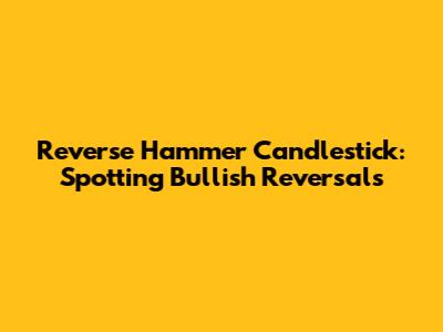 Reverse Hammer Candlestick: Spotting Bullish Reversals