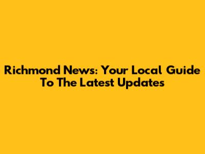 Richmond News: Your Local Guide To The Latest Updates