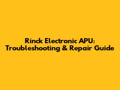 Rinck Electronic APU: Troubleshooting & Repair Guide