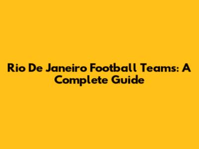 Rio De Janeiro Football Teams: A Complete Guide