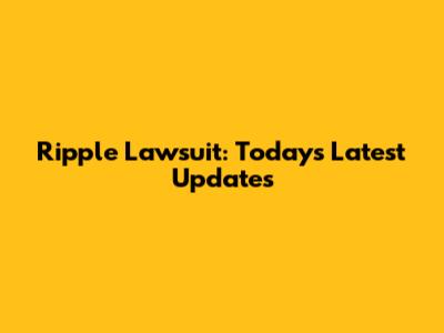 Ripple Lawsuit: Today's Latest Updates