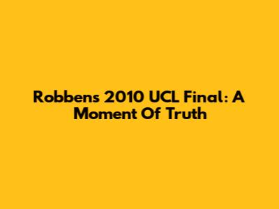 Robben's 2010 UCL Final: A Moment Of Truth