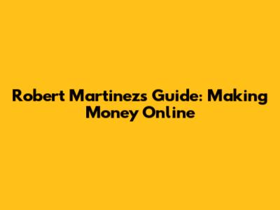 Robert Martinez's Guide: Making Money Online