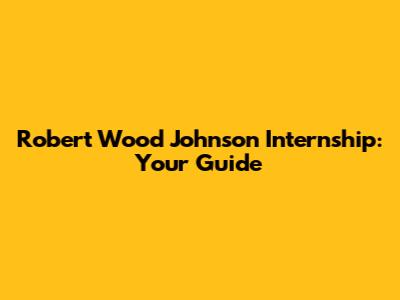 Robert Wood Johnson Internship: Your Guide