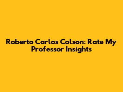 Roberto Carlos Colson: Rate My Professor Insights