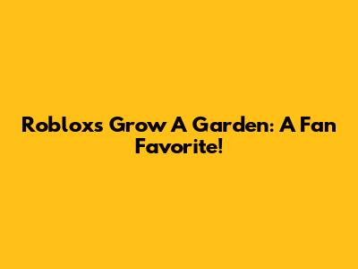 Roblox's Grow A Garden: A Fan Favorite!