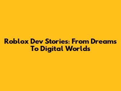 Roblox Dev Stories: From Dreams To Digital Worlds