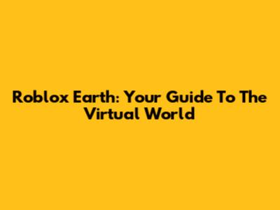 Roblox Earth: Your Guide To The Virtual World