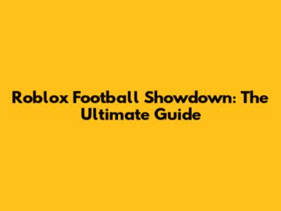 Roblox Football Showdown: The Ultimate Guide
