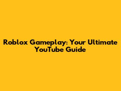 Roblox Gameplay: Your Ultimate YouTube Guide