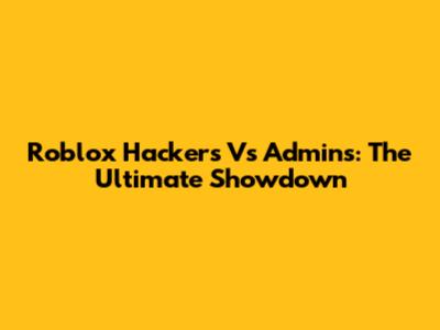 Roblox Hackers Vs Admins: The Ultimate Showdown