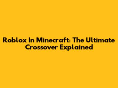 Roblox In Minecraft: The Ultimate Crossover Explained