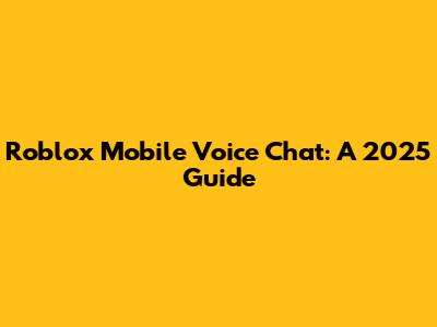 Roblox Mobile Voice Chat: A 2025 Guide
