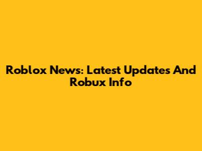 Roblox News: Latest Updates And Robux Info