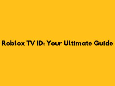 Roblox TV ID: Your Ultimate Guide