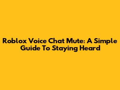 Roblox Voice Chat Mute: A Simple Guide To Staying Heard
