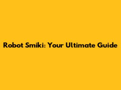 Robot Smiki: Your Ultimate Guide