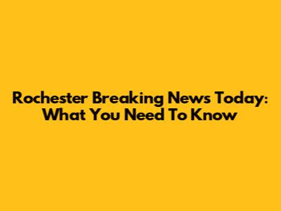 Rochester Breaking News Today: What You Need To Know