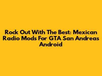 Rock Out With The Best: Mexican Radio Mods For GTA San Andreas Android