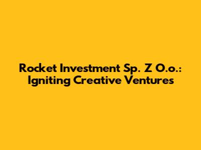 Rocket Investment Sp. Z O.o.: Igniting Creative Ventures