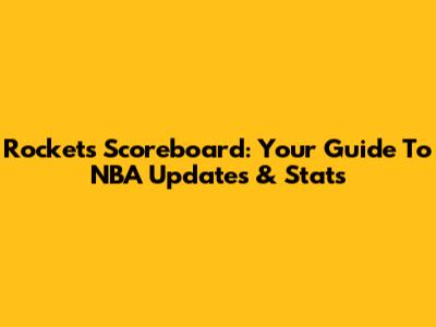 Rockets Scoreboard: Your Guide To NBA Updates & Stats