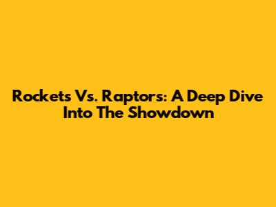 Rockets Vs. Raptors: A Deep Dive Into The Showdown