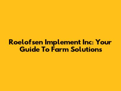 Roelofsen Implement Inc: Your Guide To Farm Solutions