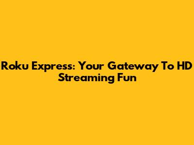 Roku Express: Your Gateway To HD Streaming Fun