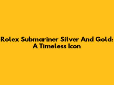 Rolex Submariner Silver And Gold: A Timeless Icon