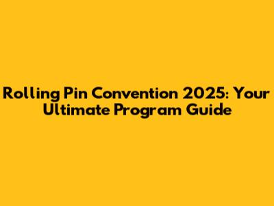 Rolling Pin Convention 2025: Your Ultimate Program Guide