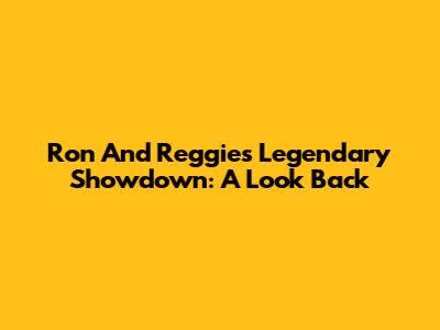 Ron And Reggie's Legendary Showdown: A Look Back