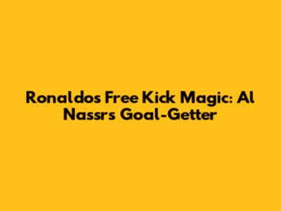 Ronaldo's Free Kick Magic: Al Nassr's Goal-Getter