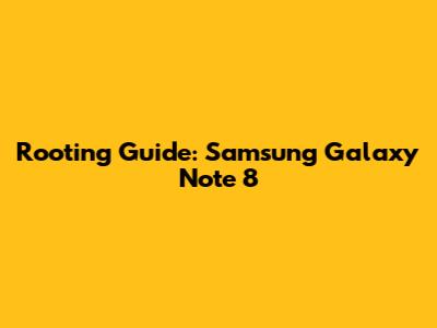 Rooting Guide: Samsung Galaxy Note 8