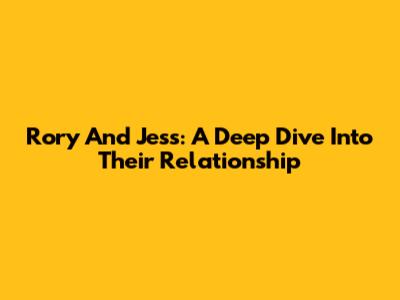 Rory And Jess: A Deep Dive Into Their Relationship